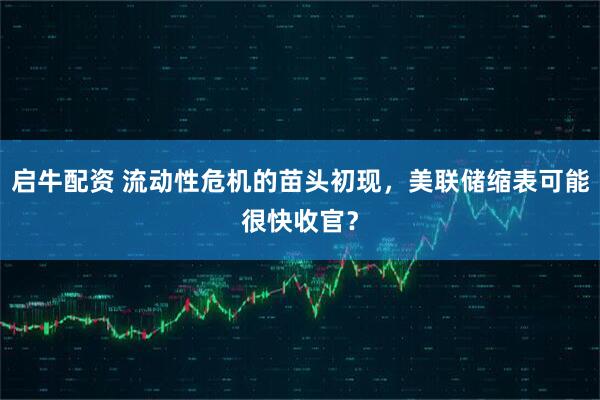 启牛配资 流动性危机的苗头初现，美联储缩表可能很快收官？