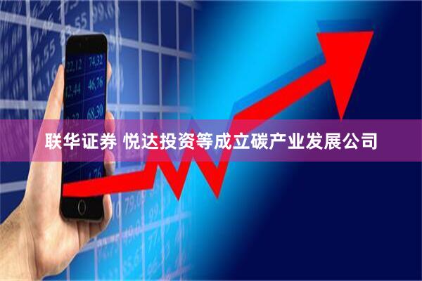 联华证券 悦达投资等成立碳产业发展公司